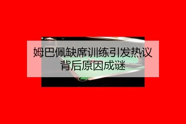 姆巴佩缺席训练引发热议 背后原因成谜