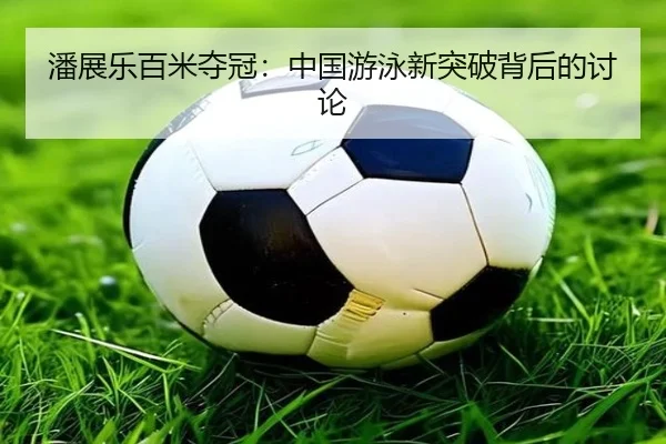 潘展乐百米夺冠：中国游泳新突破背后的讨论
