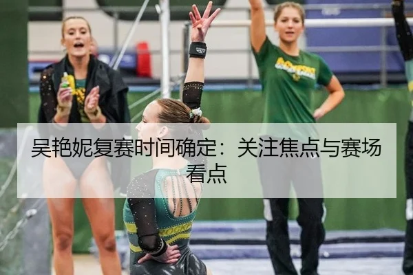 吴艳妮复赛时间确定：关注焦点与赛场看点